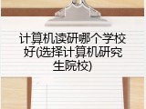 计算机读研哪个学校好(选择计算机研究生院校)