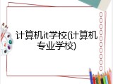 计算机it学校(计算机专业学校)