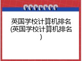 英国学校计算机排名(英国学校计算机排名)
