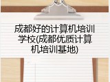 成都好的计算机培训学校(成都优质计算机培训基地)