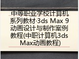 中等职业学校计算机系列教材·3ds Max 9动画设计与制作案例教程(中职计算机3ds Max动画教程)