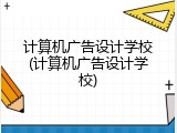 计算机广告设计学校(计算机广告设计学校)