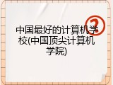 中国最好的计算机学校(中国顶尖计算机学院)