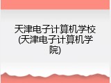 天津电子计算机学校(天津电子计算机学院)