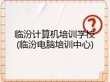 临汾计算机培训学校(临汾电脑培训中心)