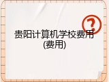 贵阳计算机学校费用(费用)