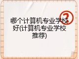 哪个计算机专业学校好(计算机专业学校推荐)