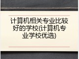 计算机相关专业比较好的学校(计算机专业学校优选)