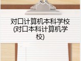 对口计算机本科学校(对口本科计算机学校)