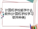 计算机学校能学什么软件(计算机学校学习软件种类)