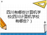 四川有哪些计算机学校(四川计算机学校有哪些？)