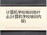 计算机学校培训些什么(计算机学校培训内容)