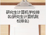 研究生计算机学校排名(研究生计算机院校排名)