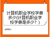 计算机职业学校学费多少(计算机职业学校学费是多少?)