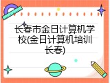长春市金日计算机学校(金日计算机培训长春)