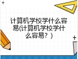 计算机学校学什么容易(计算机学校学什么容易？)