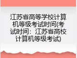 江苏省高等学校计算机等级考试时间(考试时间:江苏省高校计算机等级考试)