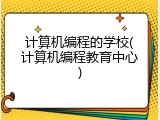 计算机编程的学校(计算机编程教育中心)