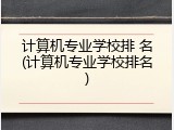 计算机专业学校排 名(计算机专业学校排名)