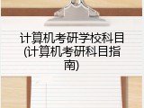 计算机考研学校科目(计算机考研科目指南)