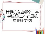 计算机专业哪个二本学校好(二本计算机专业好学校)