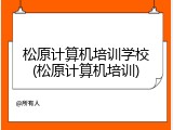 松原计算机培训学校(松原计算机培训)