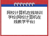 网校计算机在线培训学校(网校计算机在线教学平台)
