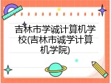 吉林市学诚计算机学校(吉林市诚学计算机学院)