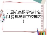 计算机高职学校排名(计算机高职学校排名)