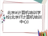 北京it计算机培训学校(北京IT计算机培训中心)