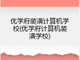 优学府装潢计算机学校(优学府计算机装潢学校)