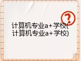 计算机专业a+学校(计算机专业a+学校)