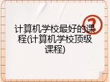 计算机学校最好的课程(计算机学校顶级课程)