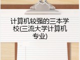 计算机较强的三本学校(三流大学计算机专业)