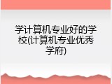 学计算机专业好的学校(计算机专业优秀学府)