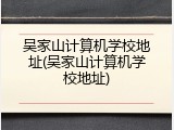吴家山计算机学校地址(吴家山计算机学校地址)