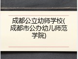 成都公立幼师学校(成都市公办幼儿师范学院)