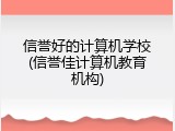 信誉好的计算机学校(信誉佳计算机教育机构)