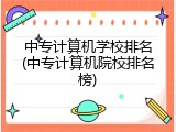 中专计算机学校排名(中专计算机院校排名榜)