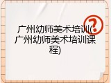 广州幼师美术培训(广州幼师美术培训课程)