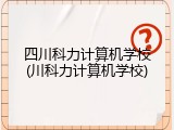 四川科力计算机学校(川科力计算机学校)