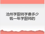 沧州学厨师学费多少钱一年学厨师的