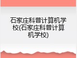 石家庄科普计算机学校(石家庄科普计算机学校)