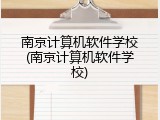 南京计算机软件学校(南京计算机软件学校)