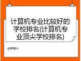 计算机专业比较好的学校排名(计算机专业顶尖学校排名)