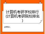 计算机考研学校排行(计算机考研院校排名)