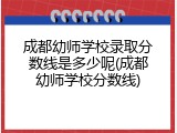 成都幼师学校录取分数线是多少呢(成都幼师学校分数线)
