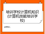 培训学校计算机知识(计算机技能培训学校)