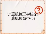 计算机管理学校(计算机教育中心)