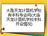大连天龙计算机学校有本科专业吗(大连天龙计算机学校本科开设情况)